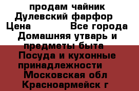 продам чайник Дулевский фарфор › Цена ­ 2 500 - Все города Домашняя утварь и предметы быта » Посуда и кухонные принадлежности   . Московская обл.,Красноармейск г.